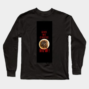 Give me coffee now! Long Sleeve T-Shirt